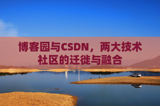 博客园与CSDN,两大技术社区的迁徙与融合