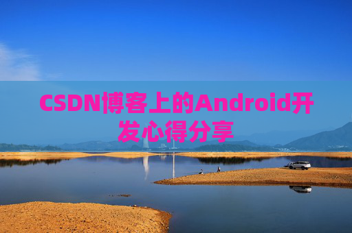 CSDN博客上的Android开发心得分享